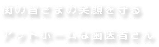 文字：街の皆さまの笑顔を守る アットホームな歯医者さん